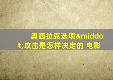 奥西拉克选项·攻击是怎样决定的 电影